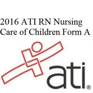 Actual ATI RN Proctored Nursing Care of Children 2016 Form A