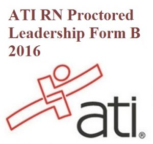 Test Bank for ATI RN Proctored Leadership Form B 2016